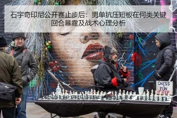 石宇奇印尼公开赛止步后：男单抗压短板在何类关键回合暴露及战术心理分析