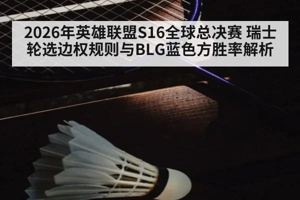 2026年英雄联盟S16全球总决赛 瑞士轮选边权规则与BLG蓝色方胜率解析